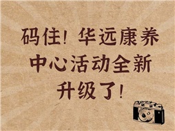 碼??！華遠(yuǎn)康養(yǎng)中心活動(dòng)全新升級(jí)了！